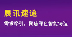 展讯快递|需要牵引，聚焦绿色智能铸造